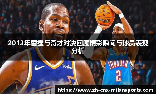 2013年雷霆与奇才对决回顾精彩瞬间与球员表现分析